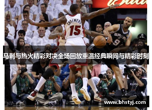马刺与热火精彩对决全场回放重温经典瞬间与精彩时刻