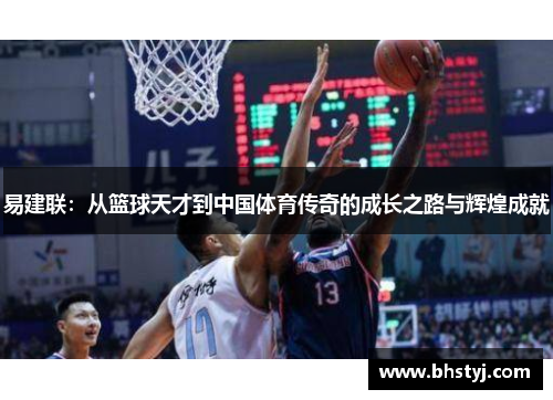 易建联：从篮球天才到中国体育传奇的成长之路与辉煌成就