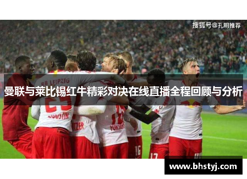 曼联与莱比锡红牛精彩对决在线直播全程回顾与分析