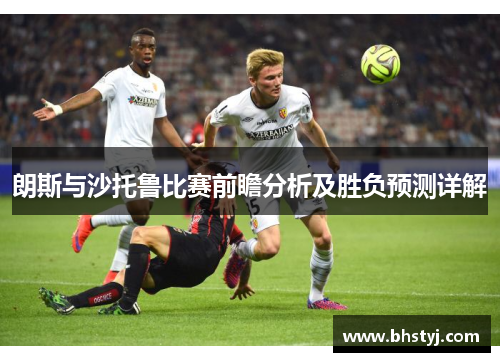 朗斯与沙托鲁比赛前瞻分析及胜负预测详解