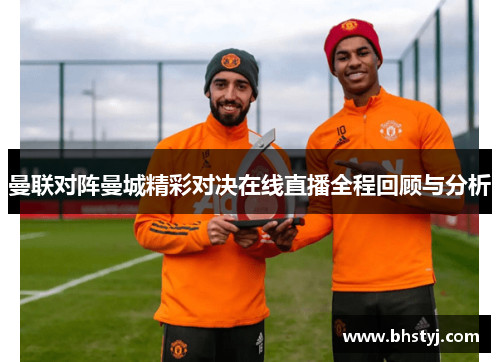 曼联对阵曼城精彩对决在线直播全程回顾与分析