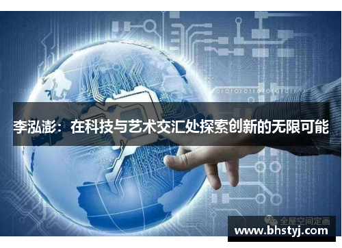 李泓澎：在科技与艺术交汇处探索创新的无限可能