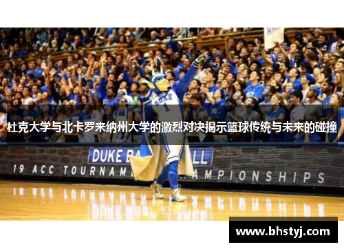 杜克大学与北卡罗来纳州大学的激烈对决揭示篮球传统与未来的碰撞