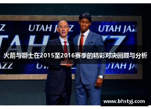 火箭与爵士在2015至2016赛季的精彩对决回顾与分析