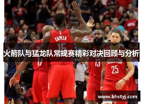 火箭队与猛龙队常规赛精彩对决回顾与分析