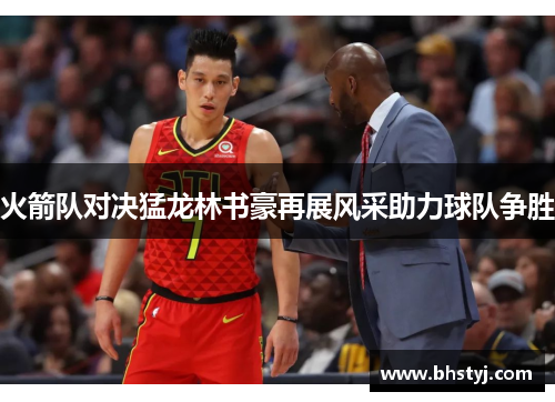 火箭队对决猛龙林书豪再展风采助力球队争胜