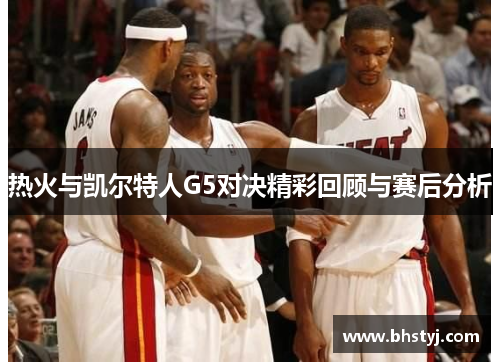 热火与凯尔特人G5对决精彩回顾与赛后分析