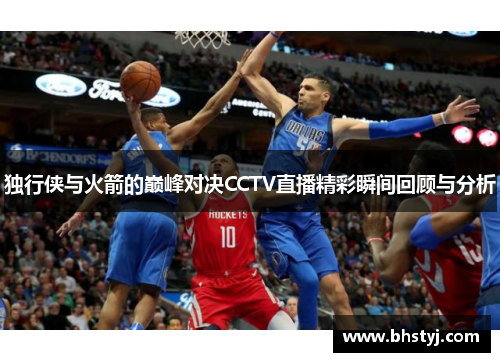独行侠与火箭的巅峰对决CCTV直播精彩瞬间回顾与分析