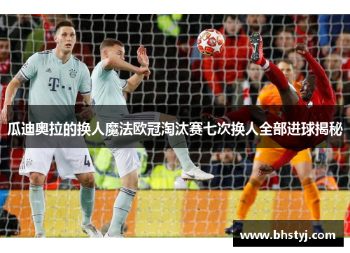 瓜迪奥拉的换人魔法欧冠淘汰赛七次换人全部进球揭秘