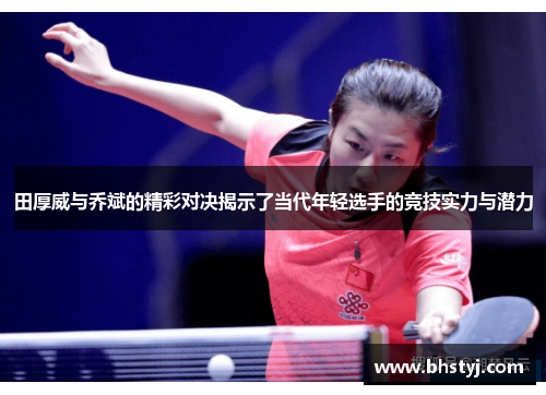 田厚威与乔斌的精彩对决揭示了当代年轻选手的竞技实力与潜力