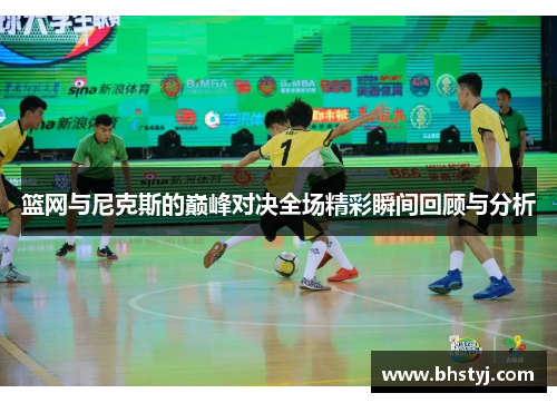 篮网与尼克斯的巅峰对决全场精彩瞬间回顾与分析